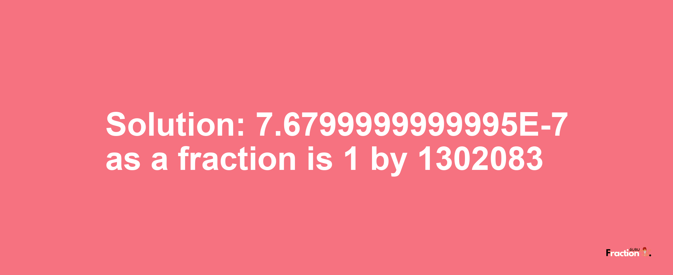 Solution:7.6799999999995E-7 as a fraction is 1/1302083